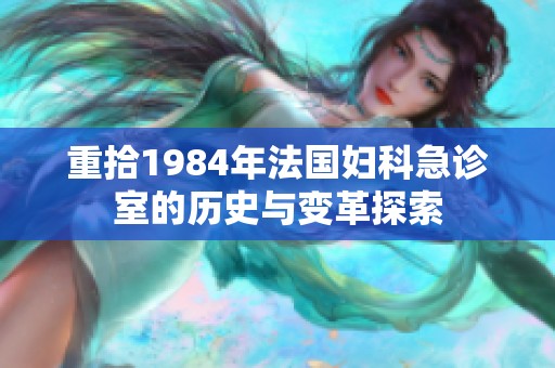 重拾1984年法国妇科急诊室的历史与变革探索