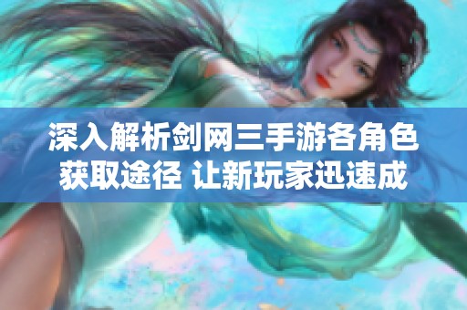 深入解析剑网三手游各角色获取途径 让新玩家迅速成长为高手的必备攻略