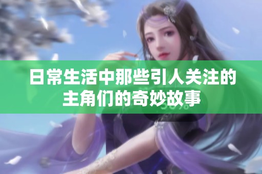 日常生活中那些引人关注的主角们的奇妙故事