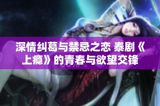 深情纠葛与禁忌之恋 泰剧《上瘾》的青春与欲望交锋