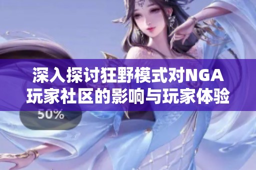 深入探讨狂野模式对NGA玩家社区的影响与玩家体验的多样性解析