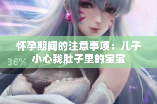 怀孕期间的注意事项：儿子小心我肚子里的宝宝