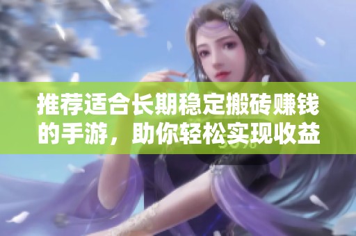 推荐适合长期稳定搬砖赚钱的手游，助你轻松实现收益的游戏分享与分析