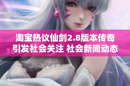 淘宝热议仙剑2.8版本传奇引发社会关注 社会新闻动态分析