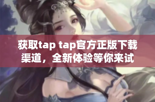 获取tap tap官方正版下载渠道，全新体验等你来试