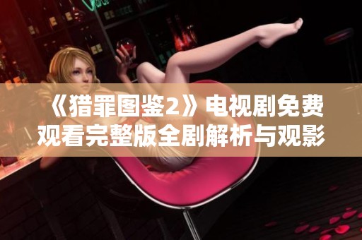 《猎罪图鉴2》电视剧免费观看完整版全剧解析与观影指南