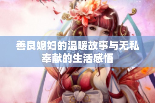 善良媳妇的温暖故事与无私奉献的生活感悟