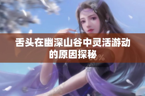 舌头在幽深山谷中灵活游动的原因探秘