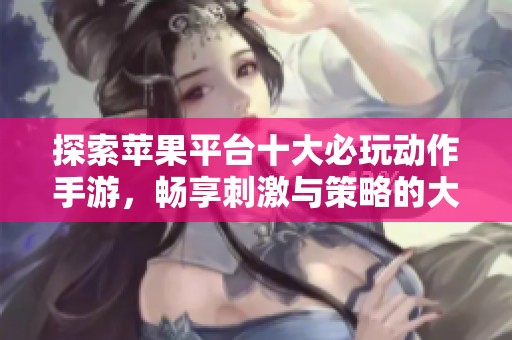 探索苹果平台十大必玩动作手游，畅享刺激与策略的大富豪游戏体验