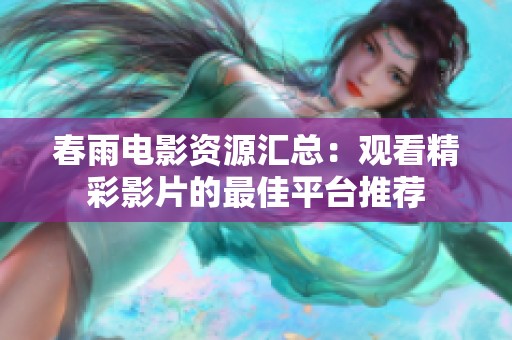 春雨电影资源汇总：观看精彩影片的最佳平台推荐
