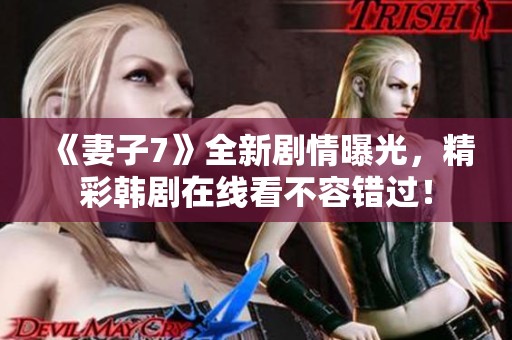 《妻子7》全新剧情曝光，精彩韩剧在线看不容错过！