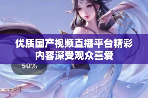 优质国产视频直播平台精彩内容深受观众喜爱