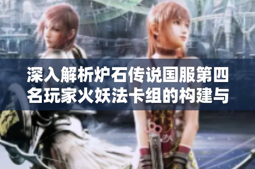 深入解析炉石传说国服第四名玩家火妖法卡组的构建与战术策略探讨