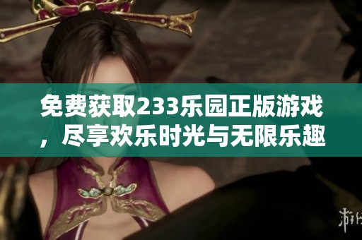 免费获取233乐园正版游戏，尽享欢乐时光与无限乐趣