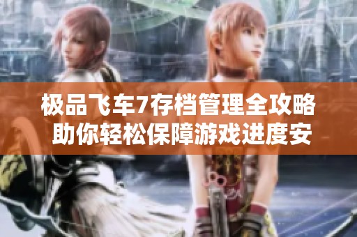 极品飞车7存档管理全攻略 助你轻松保障游戏进度安全保存