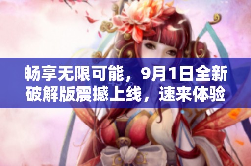 畅享无限可能，9月1日全新破解版震撼上线，速来体验