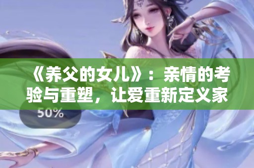 《养父的女儿》：亲情的考验与重塑，让爱重新定义家庭关系