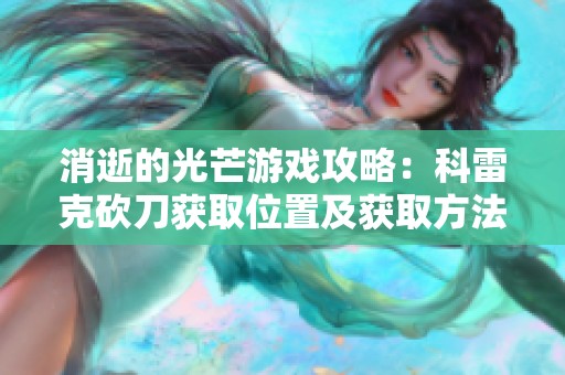 消逝的光芒游戏攻略：科雷克砍刀获取位置及获取方法详细解析
