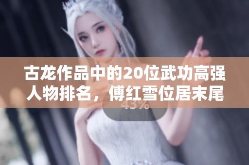 古龙作品中的20位武功高强人物排名，傅红雪位居末尾，陆小凤与夜帝各自定位揭秘