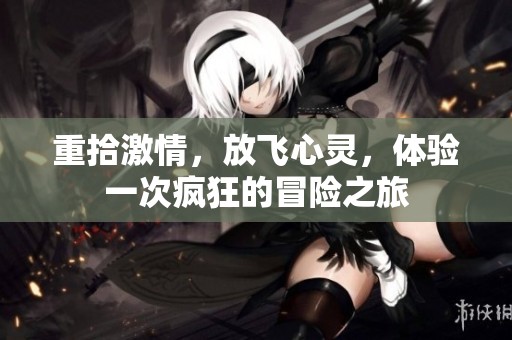 重拾激情，放飞心灵，体验一次疯狂的冒险之旅
