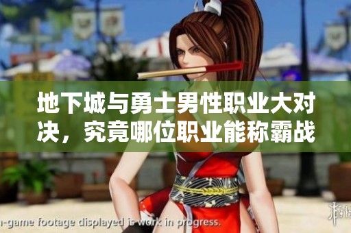 地下城与勇士男性职业大对决，究竟哪位职业能称霸战斗之巅成为你的英雄？