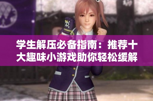 学生解压必备指南：推荐十大趣味小游戏助你轻松缓解压力放松心情