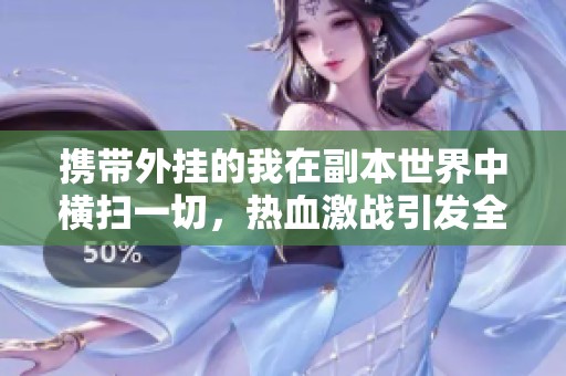 携带外挂的我在副本世界中横扫一切，热血激战引发全民热潮