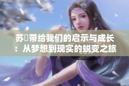 苏玥带给我们的启示与成长：从梦想到现实的蜕变之旅