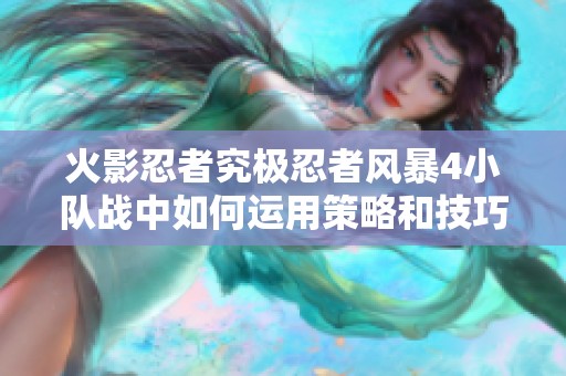 火影忍者究极忍者风暴4小队战中如何运用策略和技巧提升胜率解析