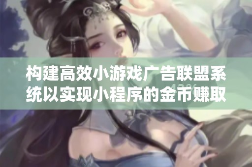 构建高效小游戏广告联盟系统以实现小程序的金币赚取潜力和开发优化策略