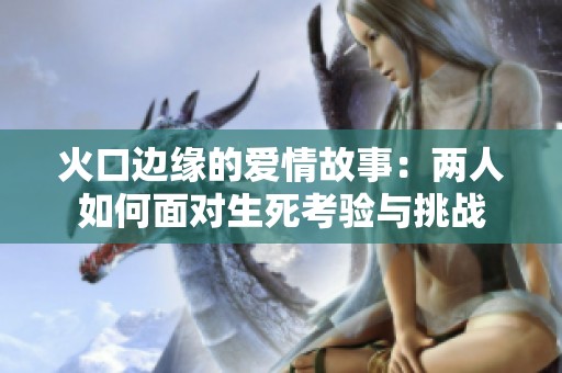 火口边缘的爱情故事：两人如何面对生死考验与挑战