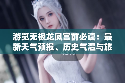 游览无极龙凤宫前必读：最新天气预报、历史气温与旅游指数全解析