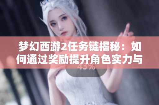 梦幻西游2任务链揭秘：如何通过奖励提升角色实力与优化游戏乐趣技巧