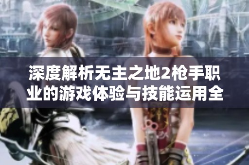 深度解析无主之地2枪手职业的游戏体验与技能运用全方位剖析