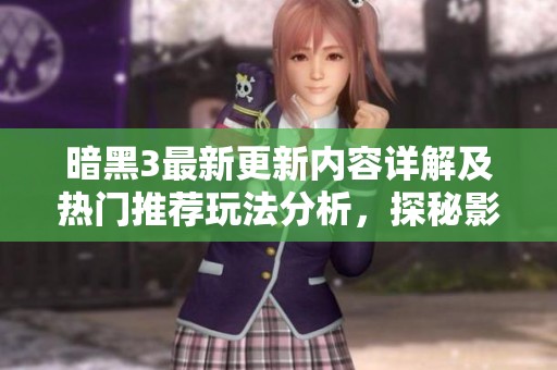 暗黑3最新更新内容详解及热门推荐玩法分析，探秘影花夜林影域的全新体验