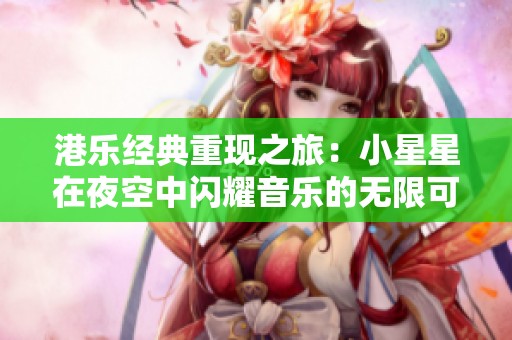 港乐经典重现之旅：小星星在夜空中闪耀音乐的无限可能
