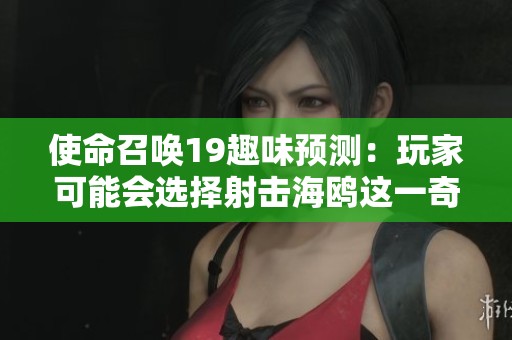 使命召唤19趣味预测：玩家可能会选择射击海鸥这一奇特行为的原因分析