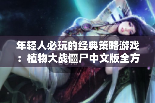 年轻人必玩的经典策略游戏：植物大战僵尸中文版全方位实战攻略与深入体验分享