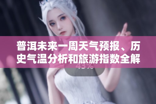 普洱未来一周天气预报、历史气温分析和旅游指数全解析，助您计划完美出行
