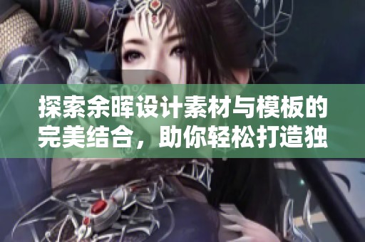 探索余晖设计素材与模板的完美结合，助你轻松打造独特创意作品