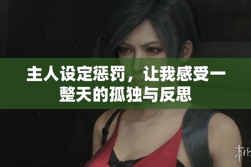 主人设定惩罚，让我感受一整天的孤独与反思