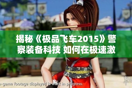 揭秘《极品飞车2015》警察装备科技 如何在极速激战中逆袭成赢家