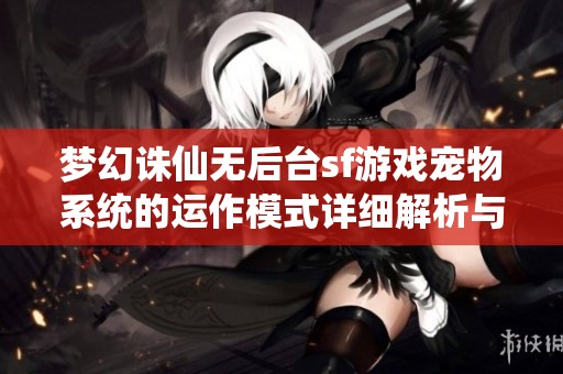 梦幻诛仙无后台sf游戏宠物系统的运作模式详细解析与玩法介绍
