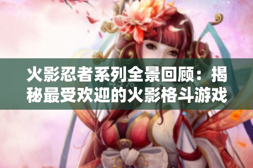 火影忍者系列全景回顾：揭秘最受欢迎的火影格斗游戏推荐与完整合集
