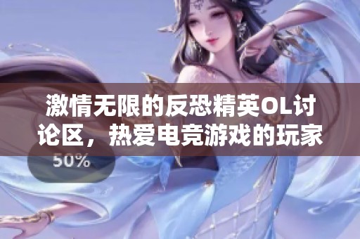 激情无限的反恐精英OL讨论区，热爱电竞游戏的玩家们汇聚一堂相约战斗！