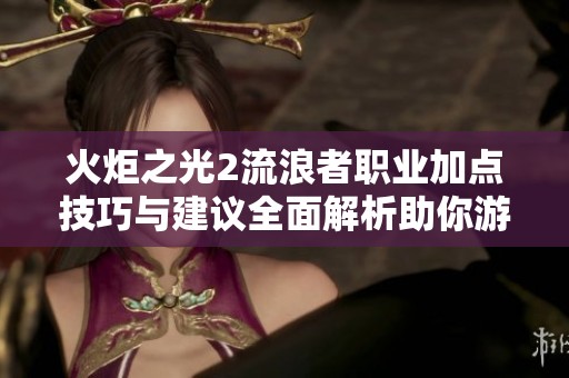 火炬之光2流浪者职业加点技巧与建议全面解析助你游戏体验升级