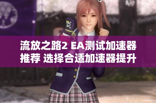 流放之路2 EA测试加速器推荐 选择合适加速器提升游戏体验