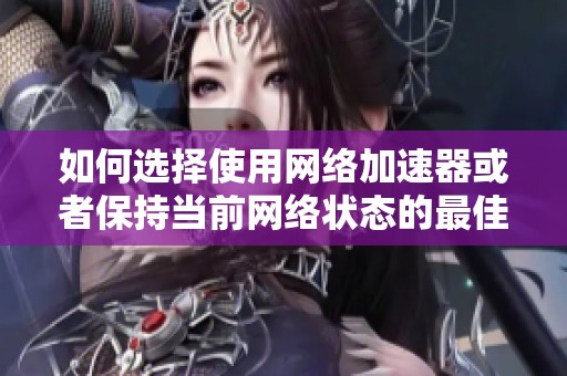 如何选择使用网络加速器或者保持当前网络状态的最佳方案呢 求助于各位高手