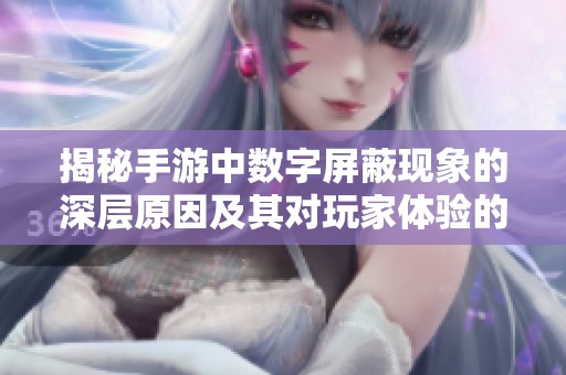 揭秘手游中数字屏蔽现象的深层原因及其对玩家体验的影响分析