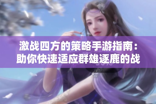 激战四方的策略手游指南：助你快速适应群雄逐鹿的战场环境